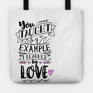 You Taught By Example, I Learned By Love Tote