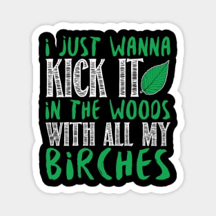 I Just Wanna Kick It In The Woods With All My Birches Magnet