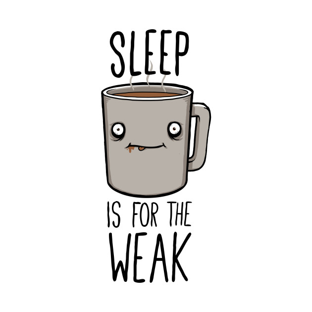 Sleep Is For The Weak - Coffee - T-Shirt | TeePublic