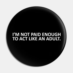 I'm Not Paid Enough To Act Like An Adult Pin