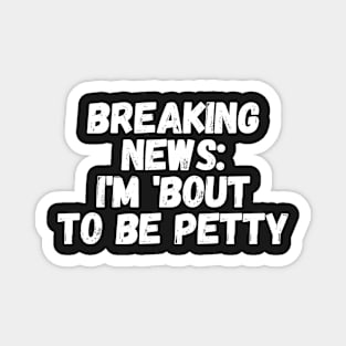 Breaking News I'm 'Bout To Be Petty Magnet