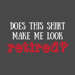 Does this shirt make me look retired? T-Shirt