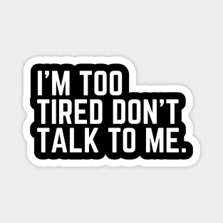 I'm Too Tired Don't Talk to Me - Tired AF Too Tired to Care Too Tired to Function Too Tired for This Crap Tired AF Magnet