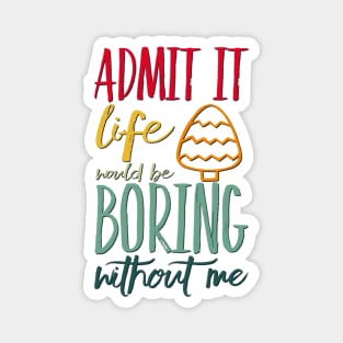 Admit it life would be boring without me funny sayings and quotes Magnet