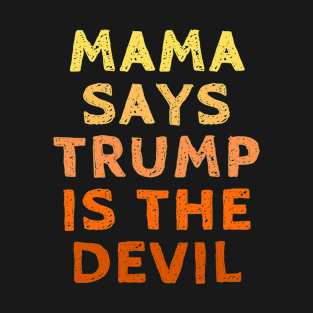 Mama Says Trump is the Devil - Vote for Joe Biden with Kamala Harris in the 2020 Election T-Shirt