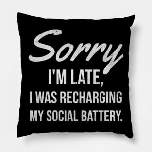 SORRY I_M LATE I WAS RECHARGING MY SOCIAL BATTERY Pillow
