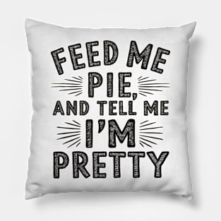 feed me pie and tell me i'm pretty Pillow