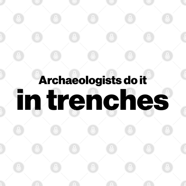 Archaeologists do it in trenches - Funny Archaeology Paleontology Profession by CottonGarb