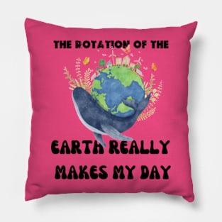 THE ROTATION OF THE EARTH REALLY MAKES MY DAY Pillow