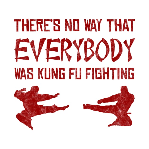 There’s No Way Everybody Was Kung Fu Fighting (distressed) by Stupiditee