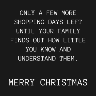 Only A Few More Shopping Days Left Until Your Family Finds Out How Little You Know And Understand Them. Christmas Humor. Rude, Offensive, Inappropriate Christmas Design T-Shirt