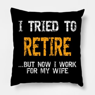 I Tried To Retire But Now I Work For My Wife Shirt Pillow