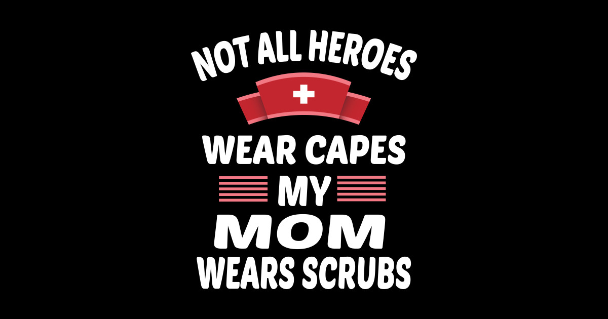 Not All Heroes Wear Capes My Mom Wears Scrubs Mom Nurse T T Shirt Teepublic 