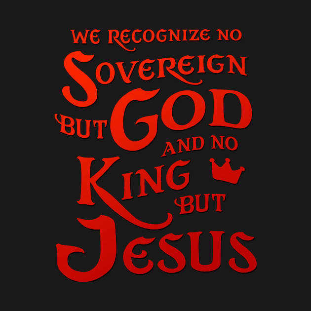 We Recognize No Sovereign But God, And No King But Jesus! by AlondraHanley