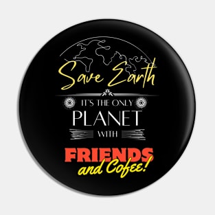 Save Earth, It's the Only Planet with Friends and Cofee Pin