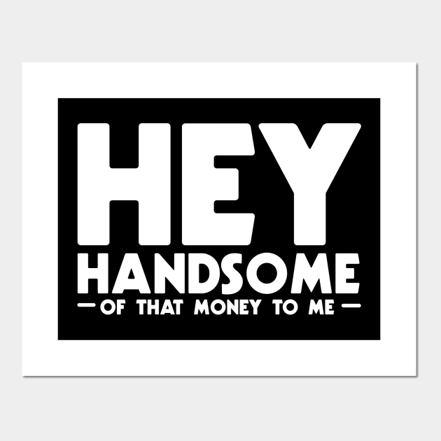 Hey handsome of that money - Funny Pun - Posters and Art Prints | TeePublic Hey handsome of that money - Funny Pun - Posters and Art Prints | TeePublic