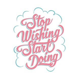 Stop Wishing - Start Doing T-Shirt