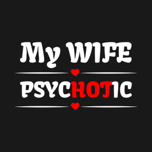 My Wife is Psychotic funny Wife husband Gift T-Shirt