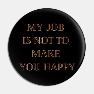 My job is not to make you happy Pin