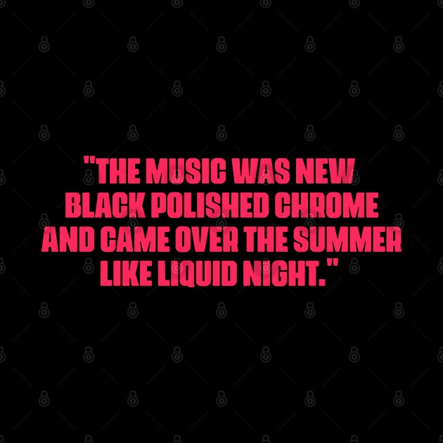 "The music was new black polished chrome and came over the summer like liquid night." by Boogosh