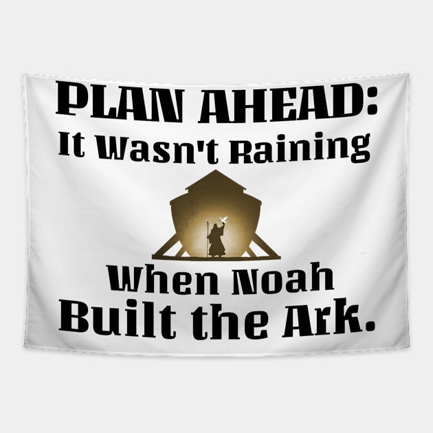 Plan Ahead-it wasn't raining when Noah built the ark. Black lettering. Tapestry by KSMusselman