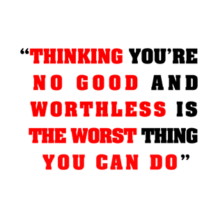 “Thinking you’re  no good and  worthless is   the worst thing   you can do” T-Shirt