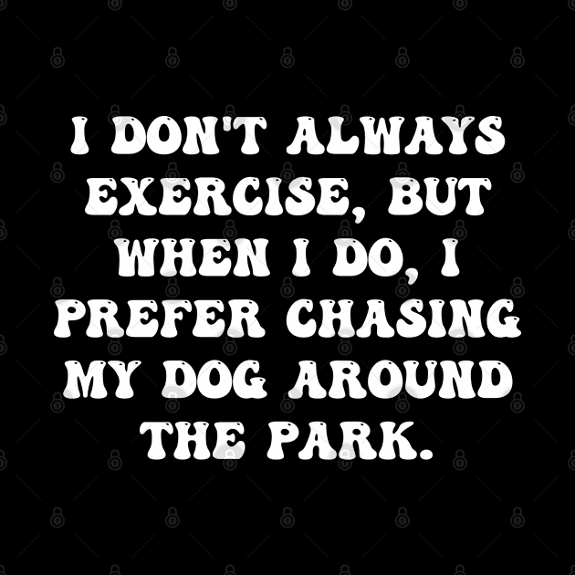 I don't always exercise, but when I do, I prefer chasing my dog around the park. by ErdiKara