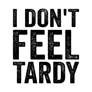 I don't Feel Tardy - Funny Text Style Black Font T-Shirt