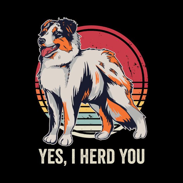 Yes I Herd You Funny Australian Shepherd by Visual Vibes