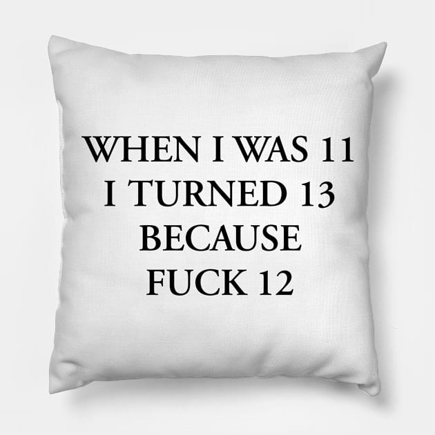 WHEN I WAS 11 I TURNED 13 BECAUSE FUCK 12 Pillow by TheCosmicTradingPost