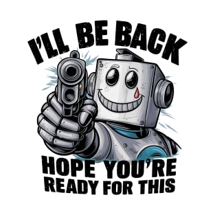 I'll Be Back. Hope You're Ready For This T-Shirt