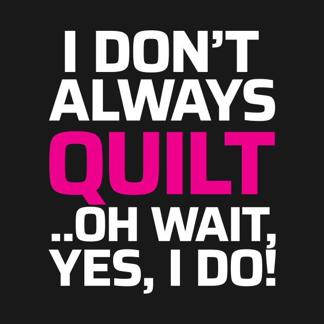 I don't always quilt.. oh wait, yes I do! - Funny Quilting Quotes by zeeshirtsandprints