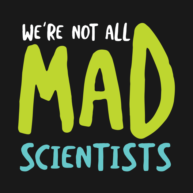 We're Not All Mad Scientists by whyitsme