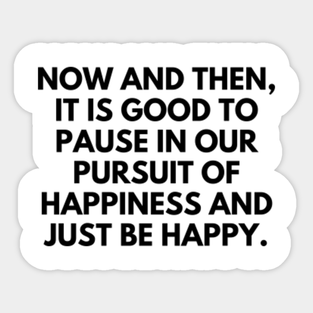 Now And Then It Is Good To Pause In Our Pursuit Of Happiness And Just Be Happy Corona Virus Life Is Good Gifts Sticker Teepublic