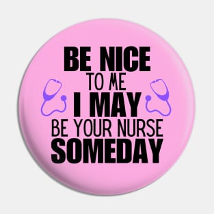 Nurse Patient Care Humor Saying Gift Idea - Be Nice to Me I May Be Your Nurse Someday Pin