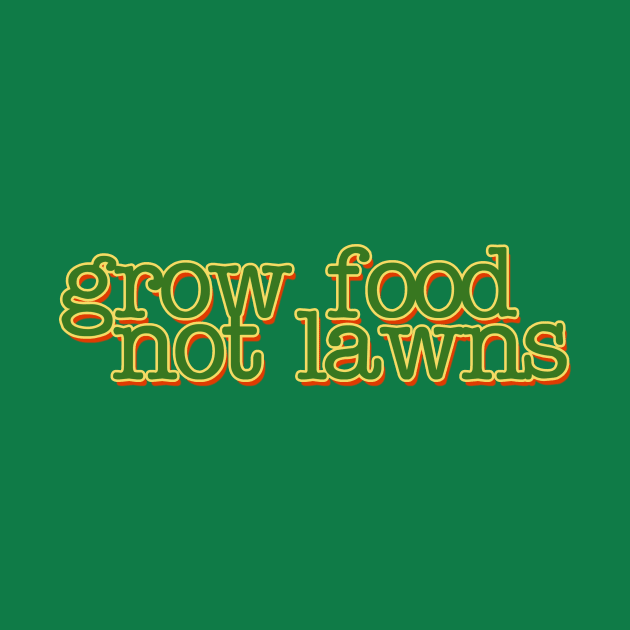 Grow food not Lawns by bubbsnugg