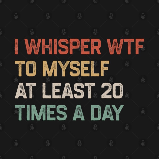 I Whisper WTF To Myself At Least 20 Times A Day by KanysDenti