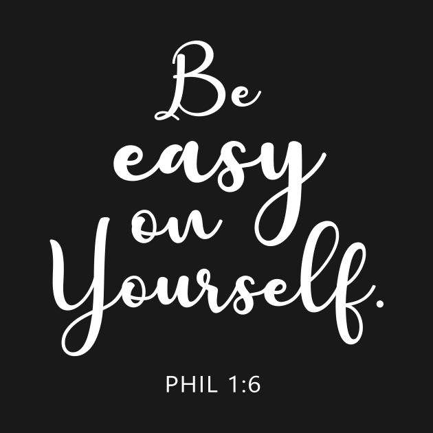 BIBLE VERSE : Phil 1:6 "Be easy on yourself." by Sassify