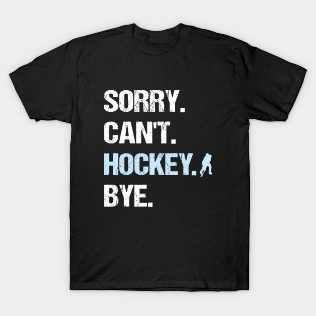 Sorry Can't Hockey Bye - Sorry Cant Hockey Bye - T-Shirt | TeePublic