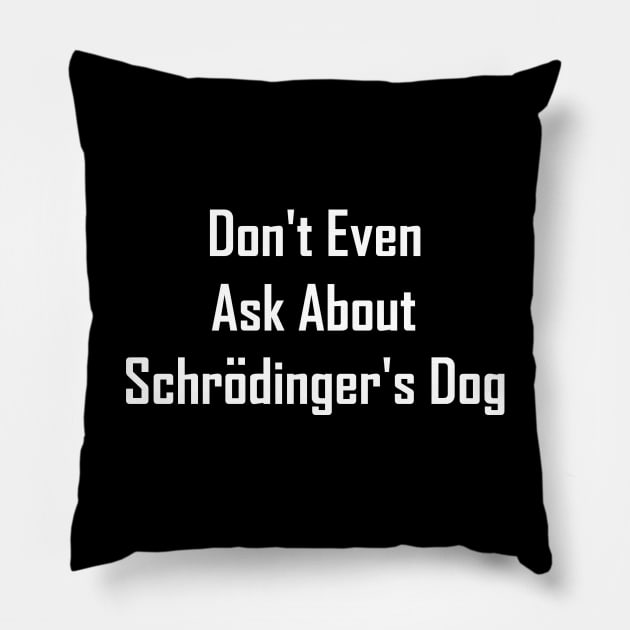 Don't Even Ask About Schrodinger's Dog Pillow by GeekNirvana