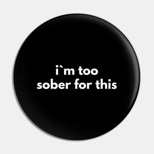 I`m Too Sober For This Pin