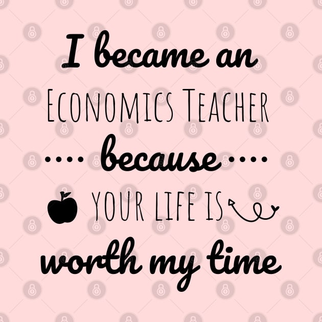 I Became  An Economics Teacher Because Your Life Is Worth My Time by Petalprints