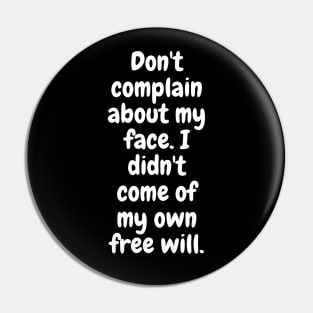 Don't Complain About My Face. I Didn't Come Of My Own Free Will Pin