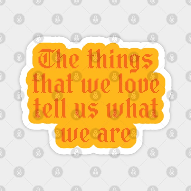 The Things That We Love Tell Us What We Are Magnet by indigosstuff