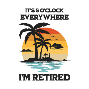 It's 5 O'Clock Everywhere I'm Retired T-Shirt