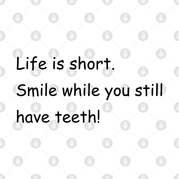 Life is short. Smile while you still have teeth! by Jackson Williams