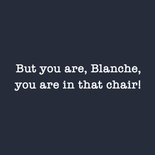 But You Are, Blanche, You Are In That Chair! T-Shirt