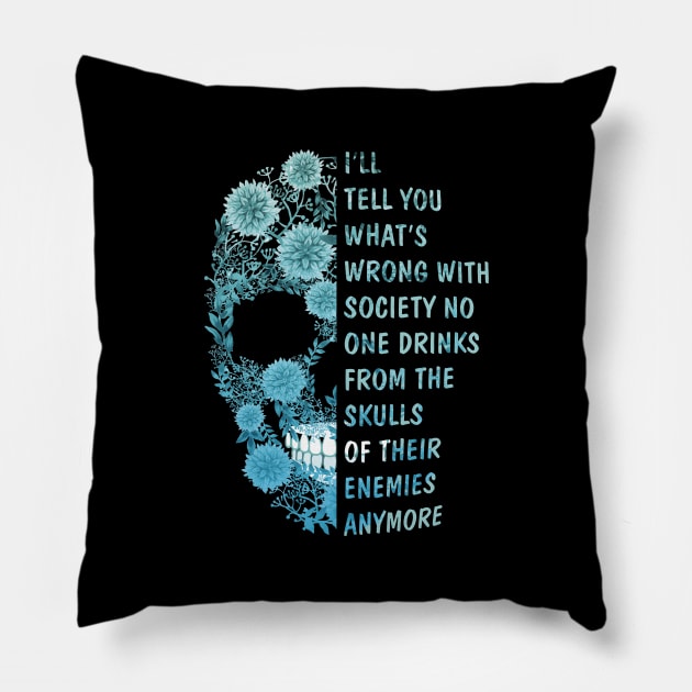 I'll tell you what's Wrong with Society No One Drinks From The Skulls Of Their Enemies anymore Pillow by GillTee