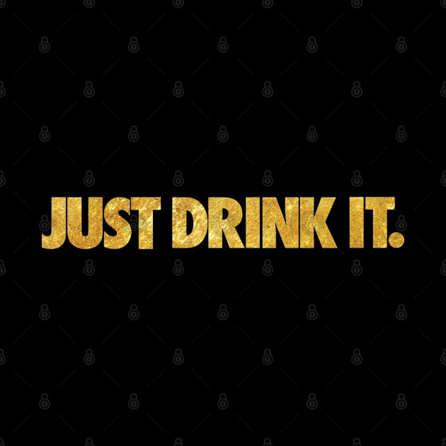 JUST DRINK IT - GOLD. by RataGorrata