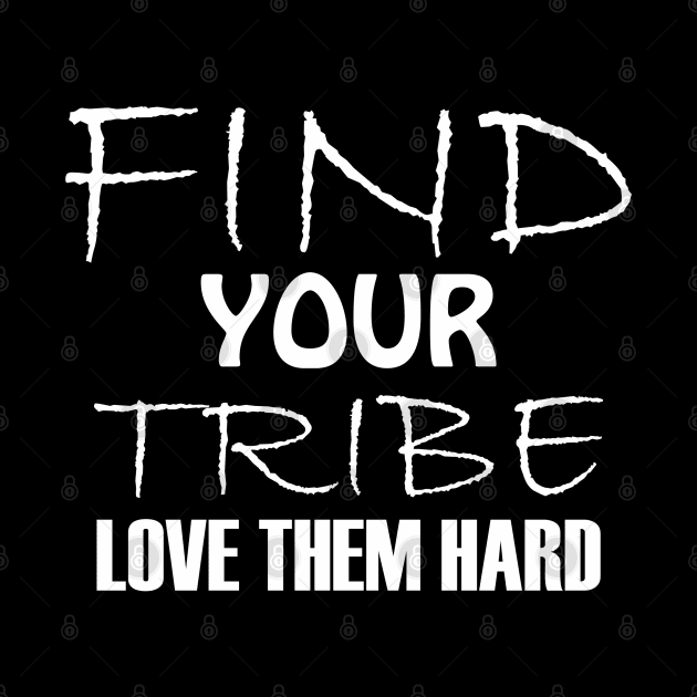 Find your tribe, love them hard. by Qasim